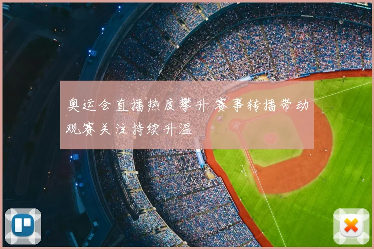 奥运会直播热度攀升 赛事转播带动观赛关注持续升温