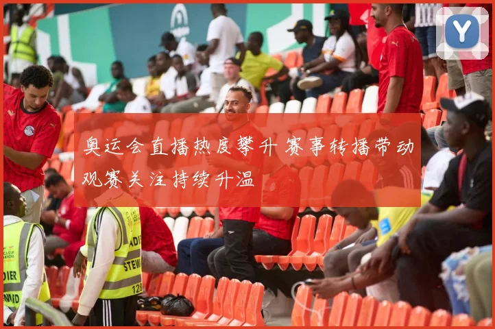 奥运会直播热度攀升 赛事转播带动观赛关注持续升温